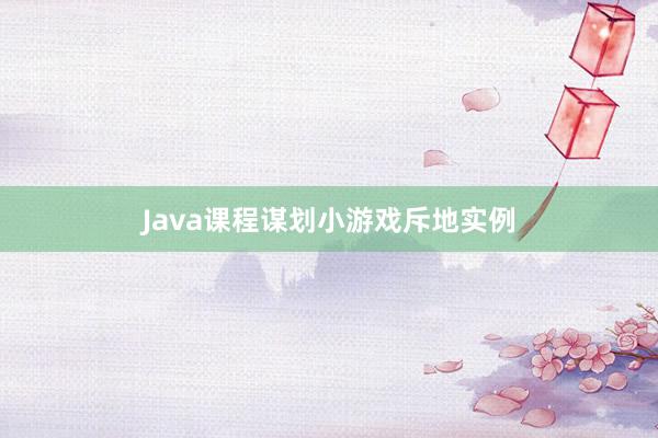 Java课程谋划小游戏斥地实例
