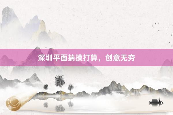 深圳平面揣摸打算，创意无穷