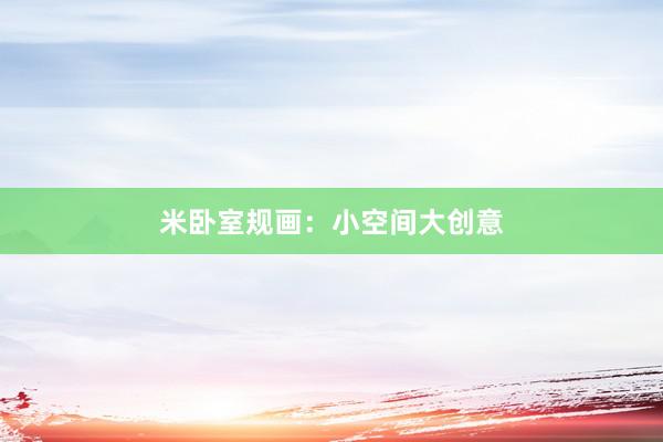 米卧室规画：小空间大创意