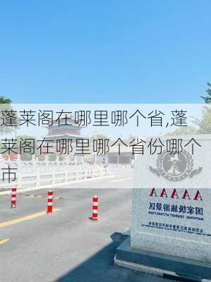 蓬莱阁在哪里哪个省,蓬莱阁在哪里哪个省份哪个市