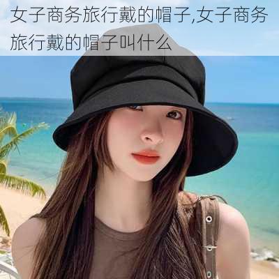 女子商务旅行戴的帽子,女子商务旅行戴的帽子叫什么