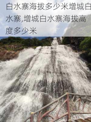 白水寨海拔多少米增城白水寨,增城白水寨海拔高度多少米