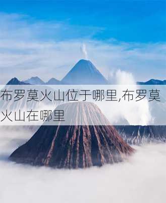 布罗莫火山位于哪里,布罗莫火山在哪里