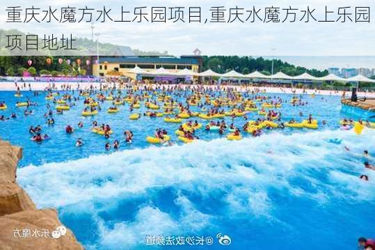 重庆水魔方水上乐园项目,重庆水魔方水上乐园项目地址