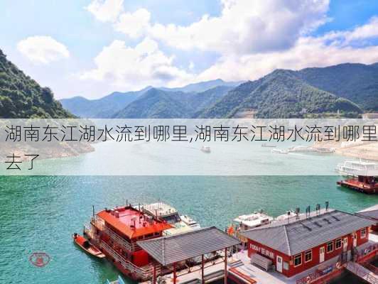 湖南东江湖水流到哪里,湖南东江湖水流到哪里去了