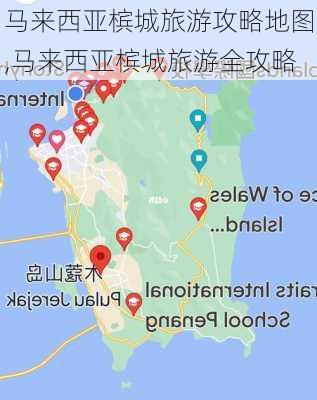 马来西亚槟城旅游攻略地图,马来西亚槟城旅游全攻略