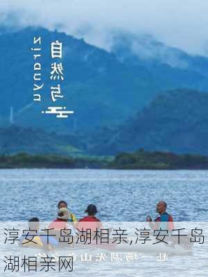 淳安千岛湖相亲,淳安千岛湖相亲网