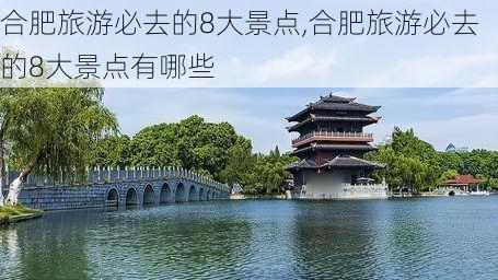 合肥旅游必去的8大景点,合肥旅游必去的8大景点有哪些