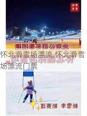 怀北滑雪场漂流,怀北滑雪场漂流门票