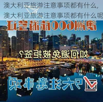 澳大利亚旅游注意事项都有什么,澳大利亚旅游注意事项都有什么呢