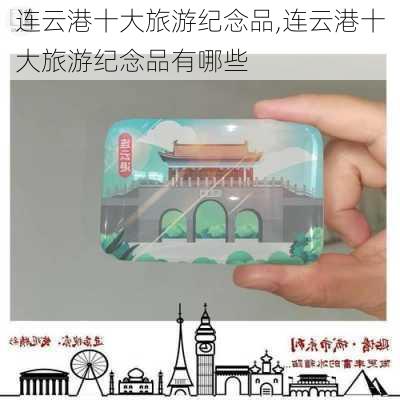 连云港十大旅游纪念品,连云港十大旅游纪念品有哪些