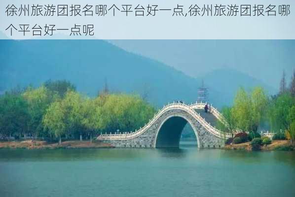 徐州旅游团报名哪个平台好一点,徐州旅游团报名哪个平台好一点呢