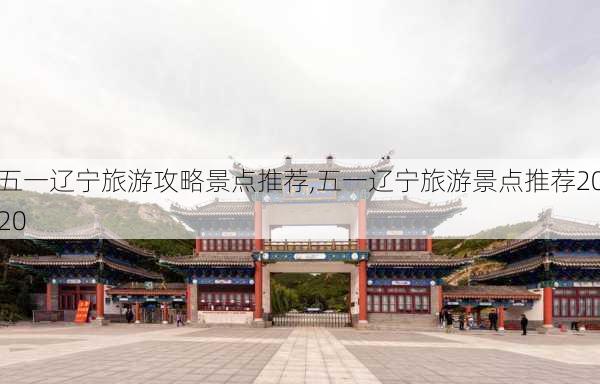 五一辽宁旅游攻略景点推荐,五一辽宁旅游景点推荐2020