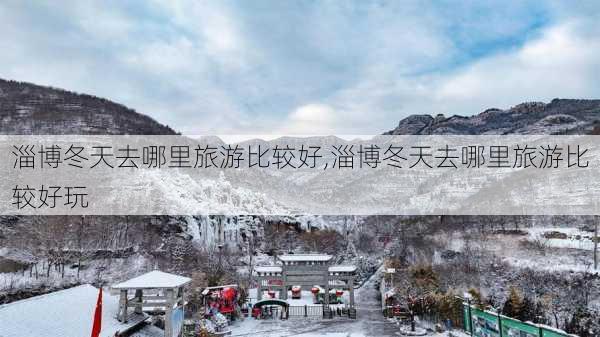 淄博冬天去哪里旅游比较好,淄博冬天去哪里旅游比较好玩