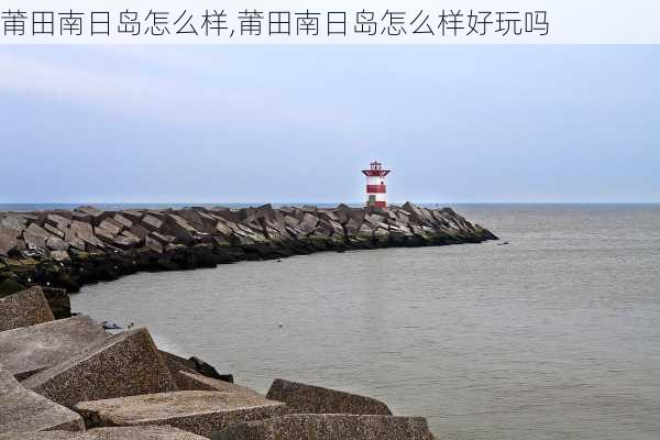 莆田南日岛怎么样,莆田南日岛怎么样好玩吗