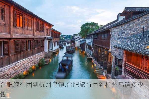 合肥旅行团到杭州乌镇,合肥旅行团到杭州乌镇多少钱