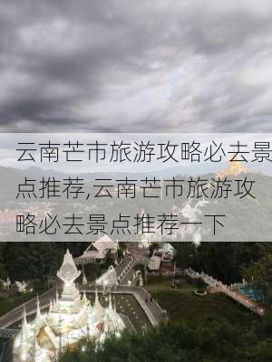 云南芒市旅游攻略必去景点推荐,云南芒市旅游攻略必去景点推荐一下