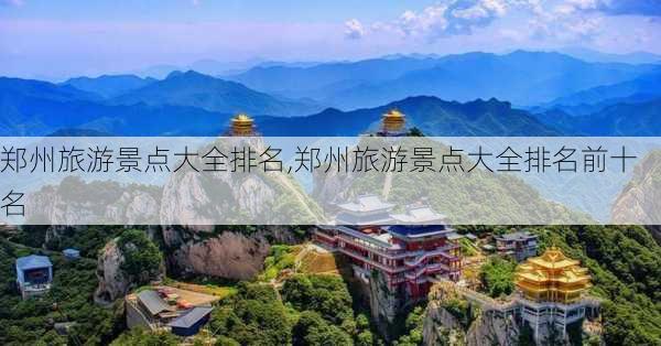 郑州旅游景点大全排名,郑州旅游景点大全排名前十名