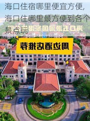 海口住宿哪里便宜方便,海口住哪里最方便到各个景点玩