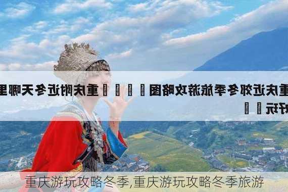 重庆游玩攻略冬季,重庆游玩攻略冬季旅游