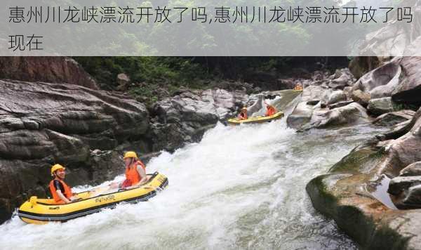 惠州川龙峡漂流开放了吗,惠州川龙峡漂流开放了吗现在