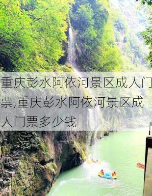 重庆彭水阿依河景区成人门票,重庆彭水阿依河景区成人门票多少钱