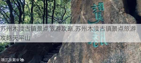 苏州木渎古镇景点旅游攻略,苏州木渎古镇景点旅游攻略天平山