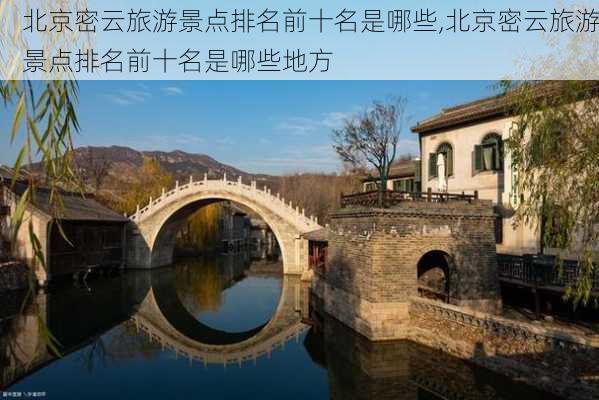 北京密云旅游景点排名前十名是哪些,北京密云旅游景点排名前十名是哪些地方