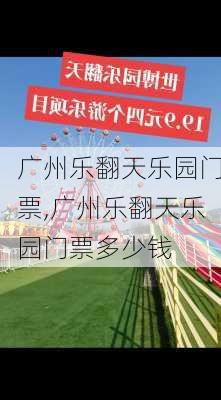 广州乐翻天乐园门票,广州乐翻天乐园门票多少钱