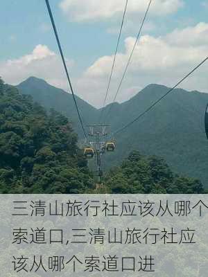 三清山旅行社应该从哪个索道口,三清山旅行社应该从哪个索道口进