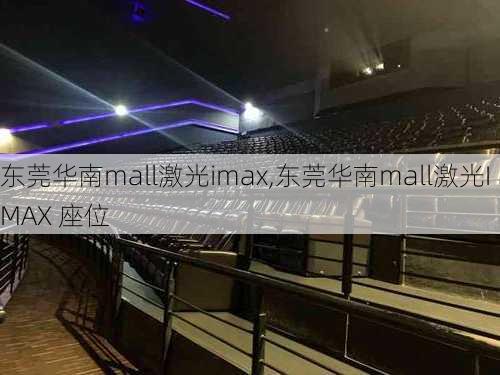 东莞华南mall激光imax,东莞华南mall激光IMAX 座位