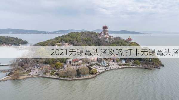 2021无锡鼋头渚攻略,打卡无锡鼋头渚