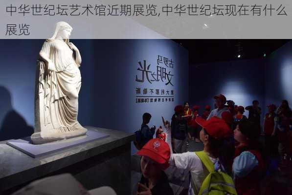 中华世纪坛艺术馆近期展览,中华世纪坛现在有什么展览