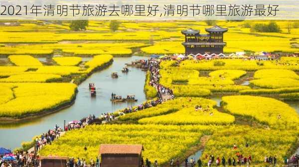 2021年清明节旅游去哪里好,清明节哪里旅游最好