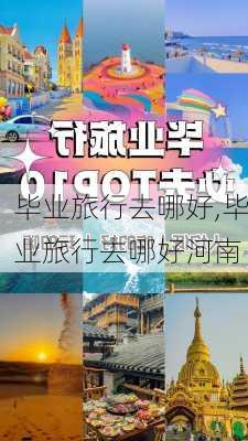 毕业旅行去哪好,毕业旅行去哪好河南