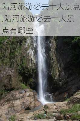 陆河旅游必去十大景点,陆河旅游必去十大景点有哪些