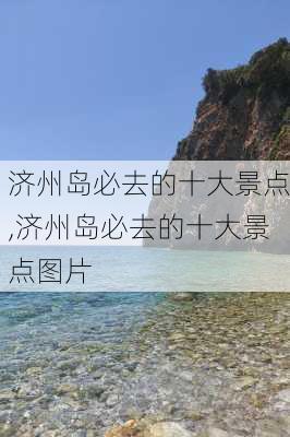 济州岛必去的十大景点,济州岛必去的十大景点图片