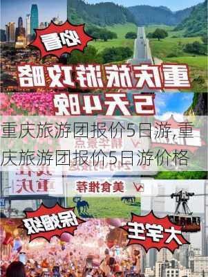 重庆旅游团报价5日游,重庆旅游团报价5日游价格