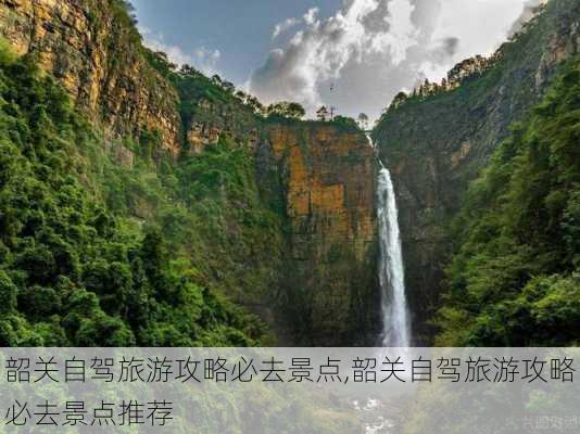 韶关自驾旅游攻略必去景点,韶关自驾旅游攻略必去景点推荐