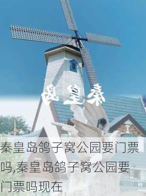 秦皇岛鸽子窝公园要门票吗,秦皇岛鸽子窝公园要门票吗现在