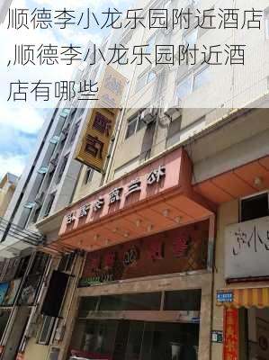 顺德李小龙乐园附近酒店,顺德李小龙乐园附近酒店有哪些