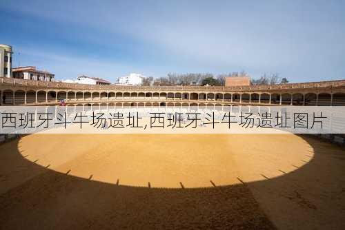 西班牙斗牛场遗址,西班牙斗牛场遗址图片