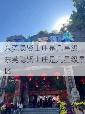 东莞隐贤山庄是几星级,东莞隐贤山庄是几星级景区