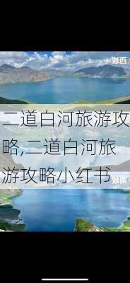 二道白河旅游攻略,二道白河旅游攻略小红书