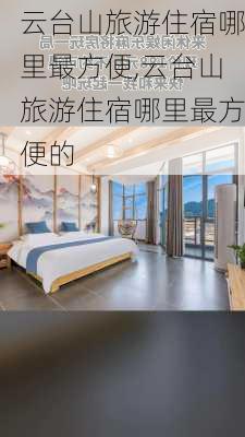 云台山旅游住宿哪里最方便,云台山旅游住宿哪里最方便的