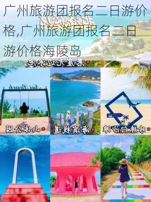 广州旅游团报名二日游价格,广州旅游团报名二日游价格海陵岛