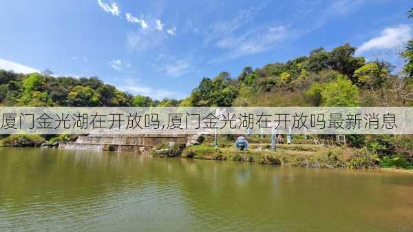 厦门金光湖在开放吗,厦门金光湖在开放吗最新消息