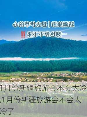 1月份新疆旅游会不会太冷,1月份新疆旅游会不会太冷了