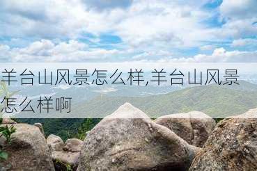 羊台山风景怎么样,羊台山风景怎么样啊