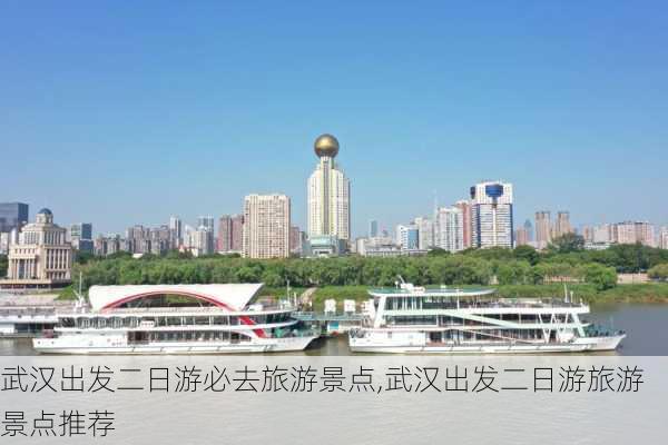 武汉出发二日游必去旅游景点,武汉出发二日游旅游景点推荐